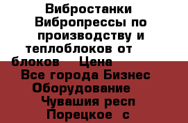 Вибростанки, Вибропрессы по производству и теплоблоков от 1000 блоков. › Цена ­ 550 000 - Все города Бизнес » Оборудование   . Чувашия респ.,Порецкое. с.